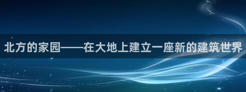 富联娱乐主管是谁呀图片：北方的家园——在大地上建立一座新的建筑世界