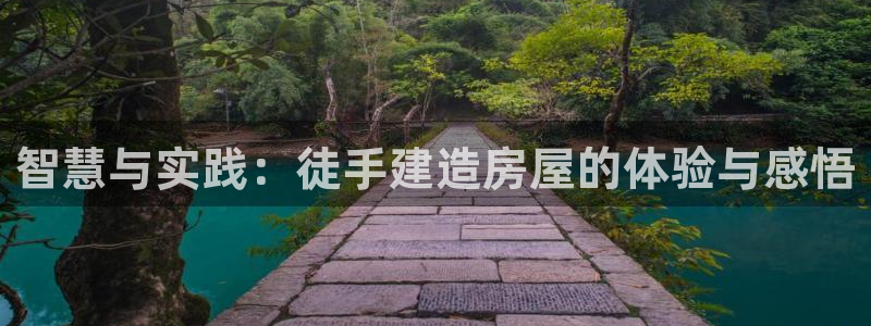 富联娱乐直究7276O：智慧与实践：徒手建造房屋的体验与感悟