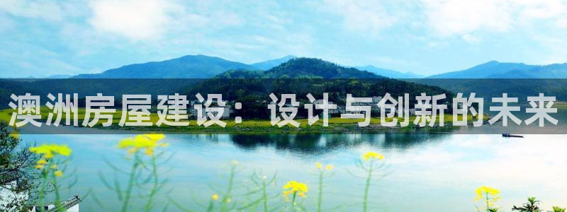 富联娱乐注册运唐老鸭779O3：澳洲房屋建设：设计与创新的未来