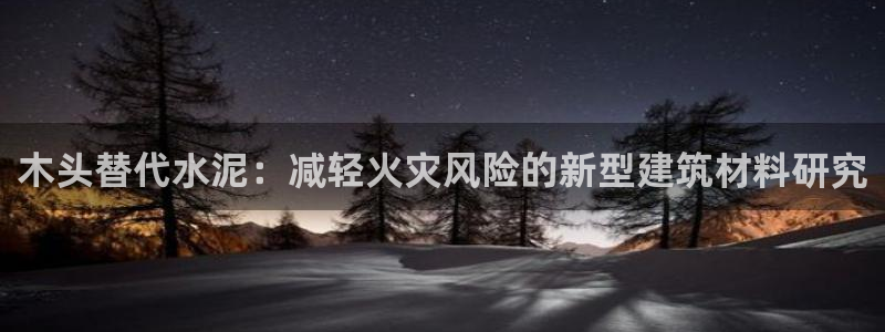富联娱乐招商电话：木头替代水泥：减轻火灾风险的新型建筑材料研究