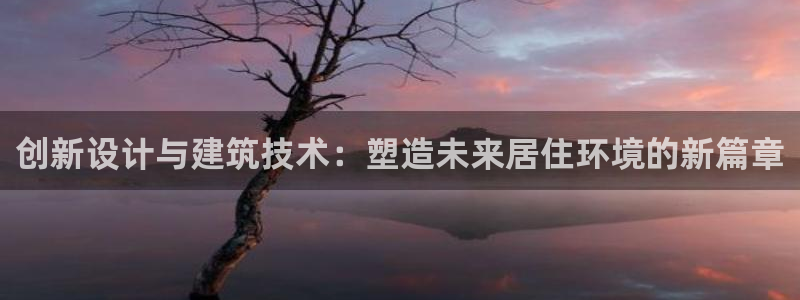 富联娱乐代理是谁做的啊：创新设计与建筑技术：塑造未来居住环境的新篇章