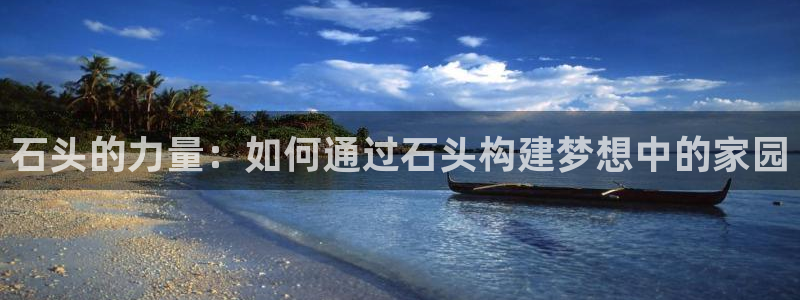 富联娱乐开户费用查询表：石头的力量：如何通过石头构建梦想中的家园