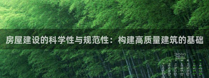富联娱乐是正规平台吗：房屋建设的科学性与规范性：构建高质量建筑的基础