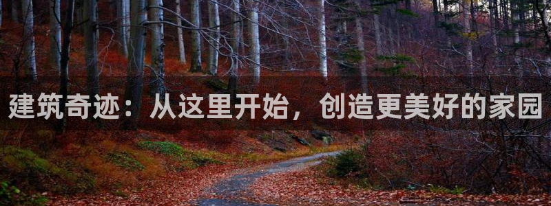 富联娱乐67五壹叁八：建筑奇迹：从这里开始，创造更美好的家园