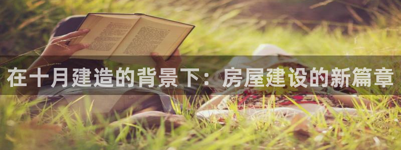 富联娱乐APP下载：在十月建造的背景下：房屋建设的新篇章