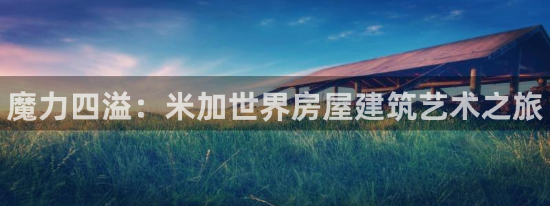 富联娱乐主管自判官333OO：魔力四溢：米加世界房屋建筑艺术之旅