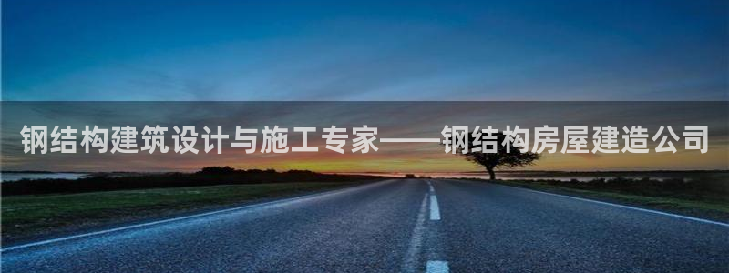 富联娱乐首页官网下载：钢结构建筑设计与施工专家——钢结构房屋建造公司
