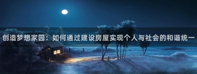 富联娱乐总裁简介资料：创造梦想家园：如何通过建设房屋实现个人与社会的和谐统一
