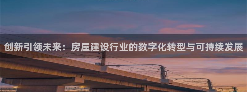 富联娱乐万67五壹叁八：创新引领未来：房屋建设行业的数字化转型与可持续发展