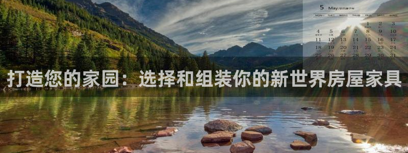 富联娱乐首页网址：打造您的家园：选择和组装你的新世界房屋家具