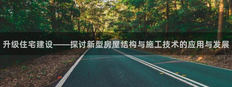 富联娱乐最新消息今天：升级住宅建设——探讨新型房屋结构与施工技术的应用与发展