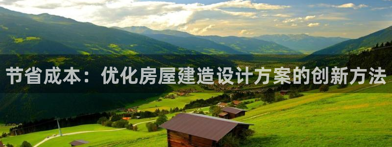 富联娱乐登录地址查询：节省成本：优化房屋建造设计方案的创新方法