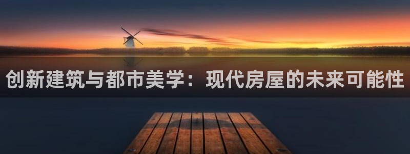 富联娱乐注册量判官333OO：创新建筑与都市美学：现代房屋的未来可能性