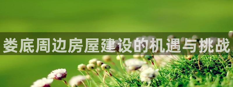 富联娱乐登录测速：娄底周边房屋建设的机遇与挑战