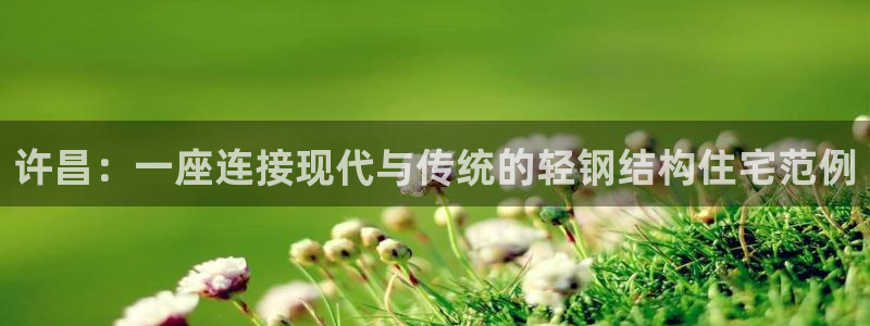 富联娱乐招商经判官333OO：许昌：一座连接现代与传统的轻钢结构住宅范例