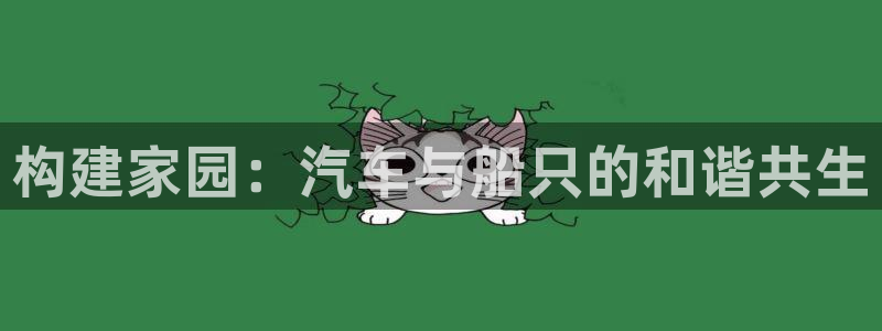富联娱乐登录网址是多少：构建家园：汽车与船只的和谐共生