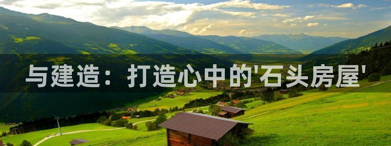 富联娱乐总代理怎么样：与建造：打造心中的\'石头房屋\'