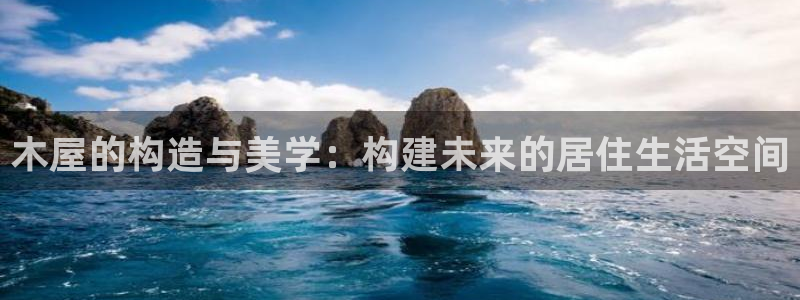 富联娱乐在线观看：木屋的构造与美学：构建未来的居住生活空间