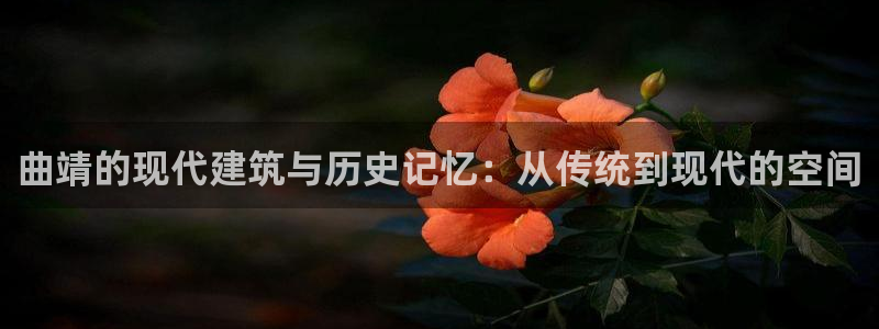 富联娱乐最新消息新闻：曲靖的现代建筑与历史记忆：从传统到现代的空间