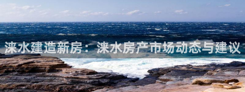 富联娱乐官方网站下载手机版：涞水建造新房：涞水房产市场动态与建议