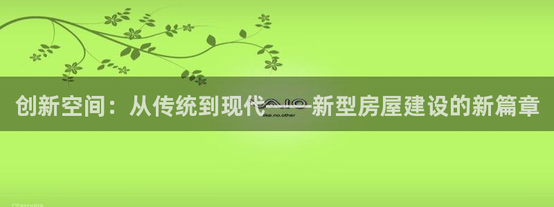 富联娱乐贴吧官网首页：创新空间：从传统到现代——新型房屋建设的新篇章