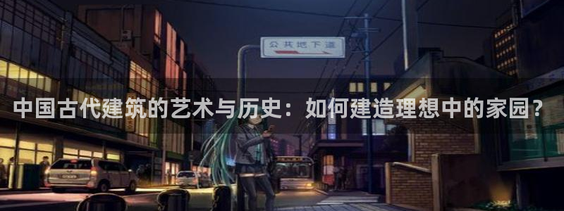 富联2娱乐是正规平台吗：中国古代建筑的艺术与历史：如何建造理想中的家园？