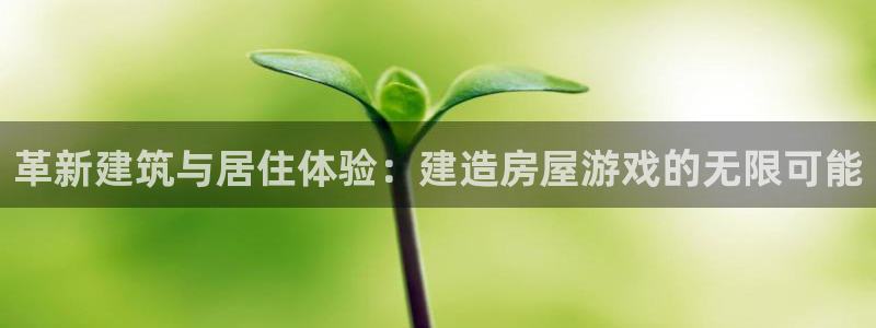 富联娱乐注册天听判官333OO：革新建筑与居住体验：建造房屋游戏的无限可能