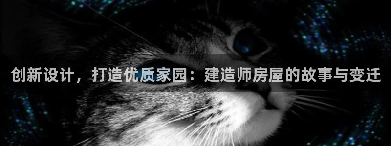 富联2娱乐元哥微博：创新设计，打造优质家园：建造师房屋的故事与变迁