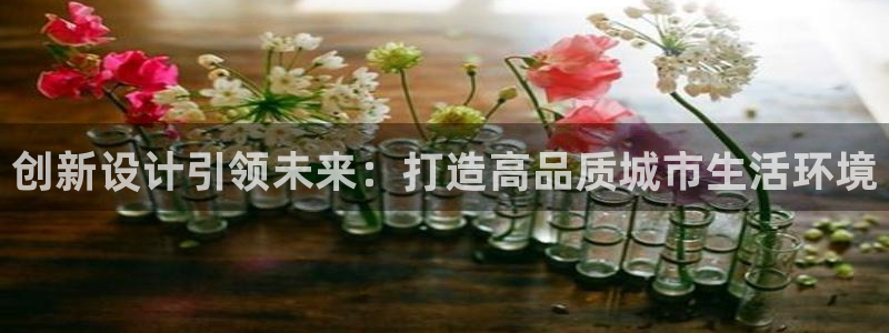 富联娱乐太究7276O：创新设计引领未来：打造高品质城市生活环境