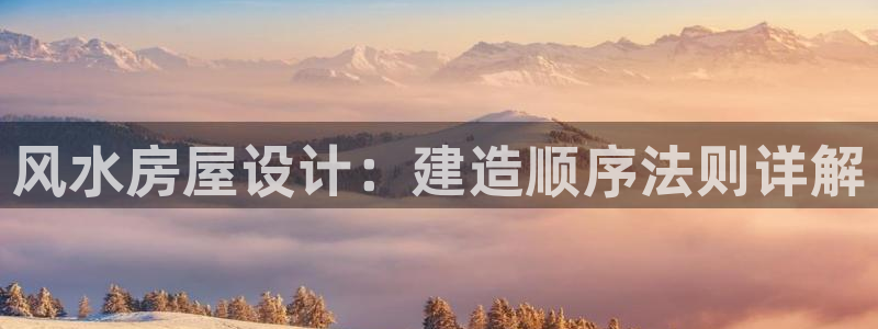 富联娱乐招商包判官333OO：风水房屋设计：建造顺序法则详解