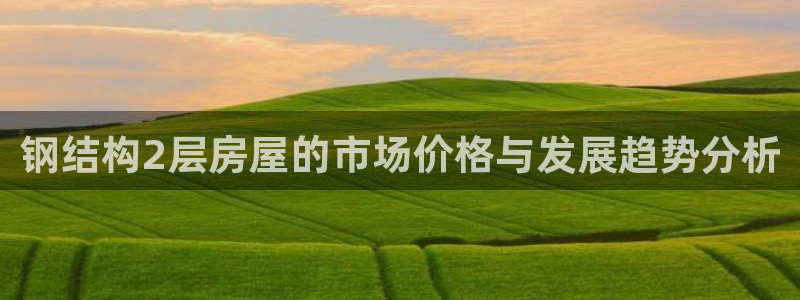 嘉峪关富联娱乐平台招聘：钢结构2层房屋的市场价格与发展趋势分析
