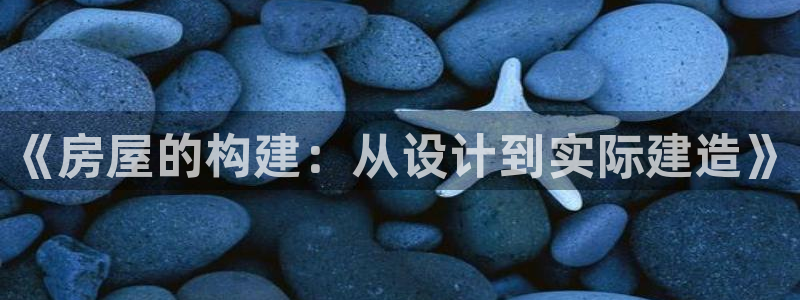 富联娱乐开户费用：《房屋的构建：从设计到实际建造》