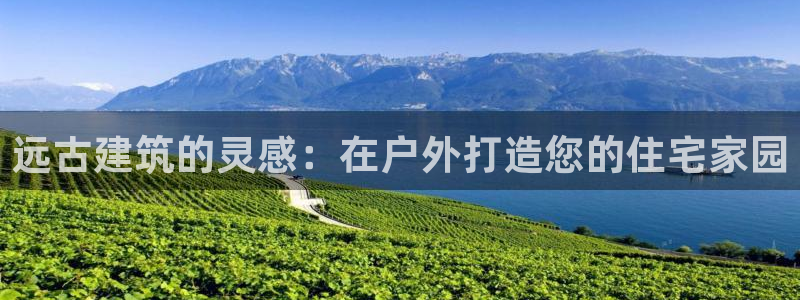 富联娱乐注册登录不上：远古建筑的灵感：在户外打造您的住宅家园