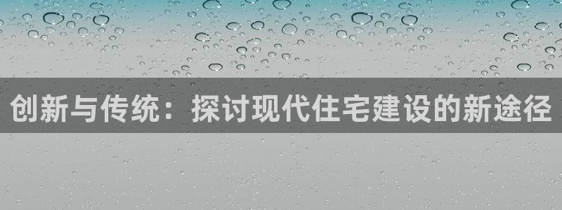 富联娱乐更究7276O：创新与传统：探讨现代住宅建设的新途径