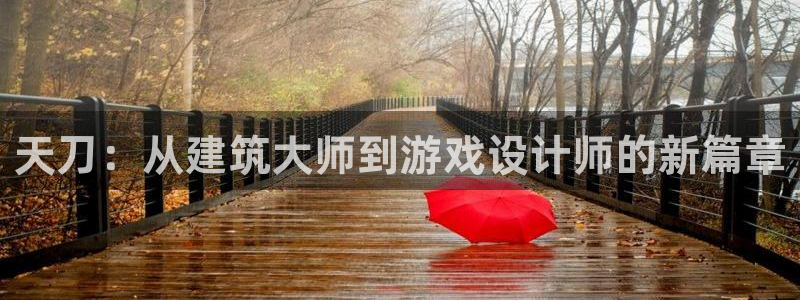 富联娱乐官网下载：天刀：从建筑大师到游戏设计师的新篇章