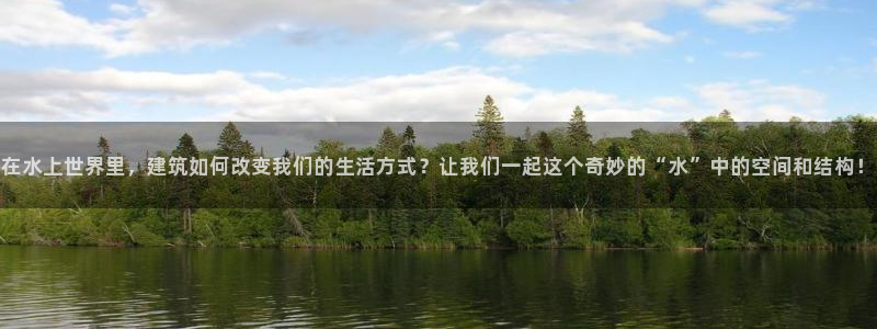 富联娱乐六七五一38：在水上世界里，建筑如何改变我们的生活方式？让我们一起这个奇妙的“水”中的空间和