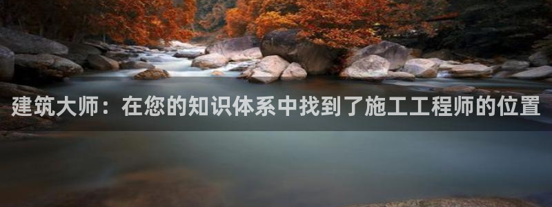 富联娱乐官方网站：建筑大师：在您的知识体系中找到了施工工程师的位置