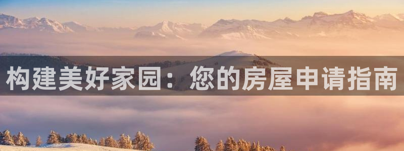 富联娱乐登录地址：构建美好家园：您的房屋申请指南