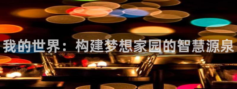 富联娱乐女团有哪些人：我的世界：构建梦想家园的智慧源泉