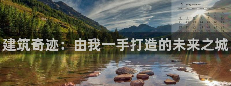富联娱乐平台登录不上：建筑奇迹：由我一手打造的未来之城