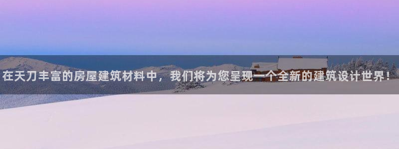 富联娱乐女团是谁的公司：在天刀丰富的房屋建筑材料中，我们将为您呈现一个全新的建筑设计世界！
