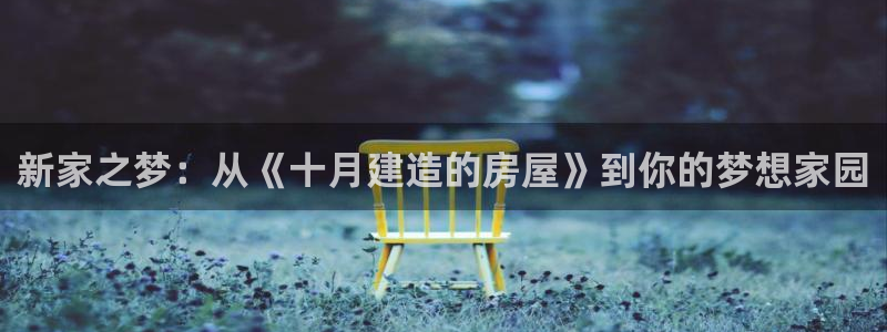 富联娱乐网址：新家之梦：从《十月建造的房屋》到你的梦想家园