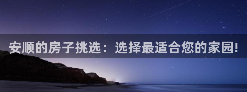 富联娱乐QQ：安顺的房子挑选：选择最适合您的家园!