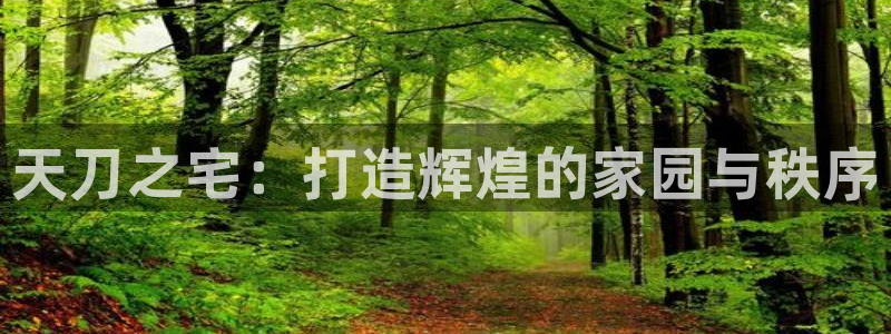 富联娱乐平台登录不上去：天刀之宅：打造辉煌的家园与秩序