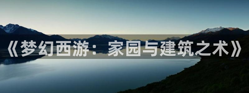 富联娱乐平台登录地址在哪里看：《梦幻西游：家园与建筑之术》